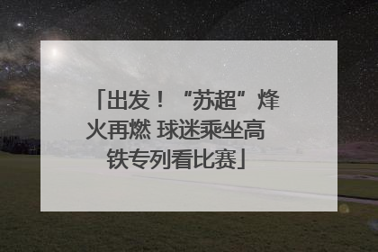 出发！“苏超”烽火再燃 球迷乘坐高铁专列看比赛