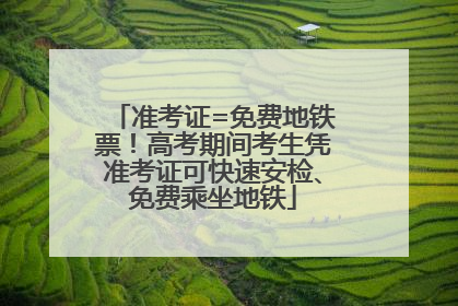 准考证=免费地铁票！高考期间考生凭准考证可快速安检、免费乘坐地铁