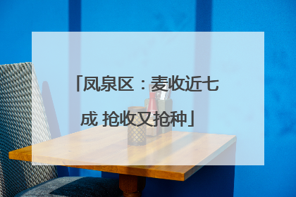 凤泉区：麦收近七成 抢收又抢种