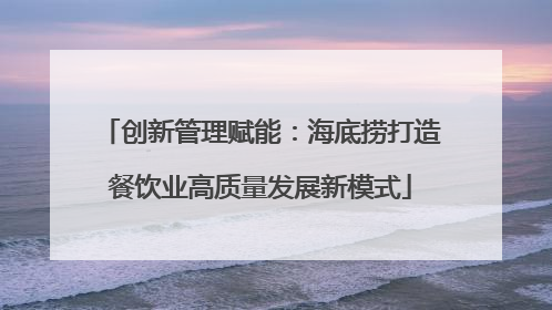 创新管理赋能：海底捞打造餐饮业高质量发展新模式