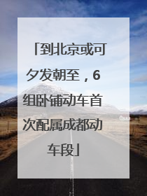到北京或可夕发朝至，6组卧铺动车首次配属成都动车段