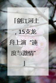 剑江河上，15支龙舟上演“速度与激情”