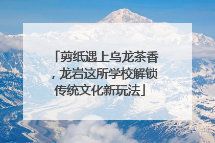 剪纸遇上乌龙茶香，龙岩这所学校解锁传统文化新玩法