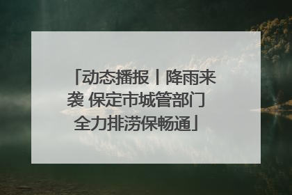 动态播报丨降雨来袭 保定市城管部门全力排涝保畅通