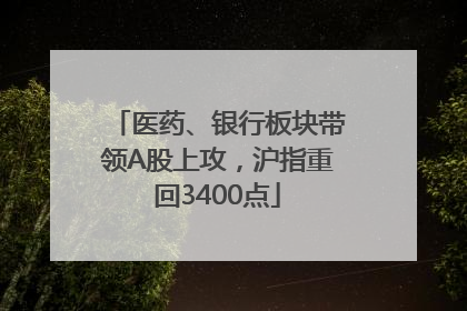 医药、银行板块带领A股上攻，沪指重回3400点
