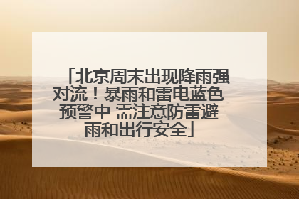 北京周末出现降雨强对流！暴雨和雷电蓝色预警中 需注意防雷避雨和出行安全