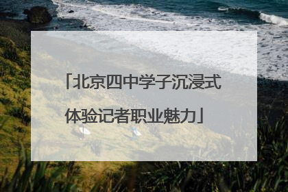 北京四中学子沉浸式体验记者职业魅力