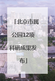 北京市属公园12项科研成果发布