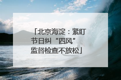 北京海淀：紧盯节日纠“四风” 监督检查不放松