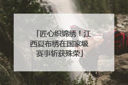 匠心织锦绣！江西夏布绣在国家级赛事斩获殊荣