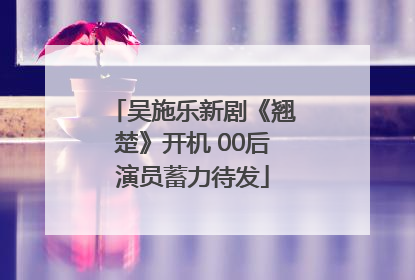 吴施乐新剧《翘楚》开机 00后演员蓄力待发