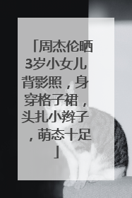 周杰伦晒3岁小女儿背影照，身穿格子裙，头扎小辫子，萌态十足