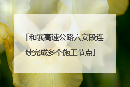 和襄高速公路六安段连续完成多个施工节点