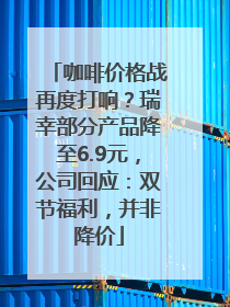 咖啡价格战再度打响？瑞幸部分产品降至6.9元，公司回应：双节福利，并非降价