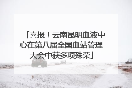 喜报！云南昆明血液中心在第八届全国血站管理大会中获多项殊荣