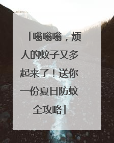嗡嗡嗡，烦人的蚊子又多起来了！送你一份夏日防蚊全攻略