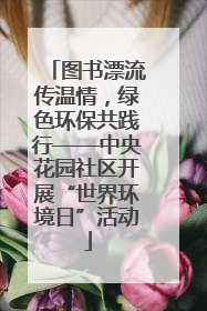 图书漂流传温情，绿色环保共践行——中央花园社区开展“世界环境日”活动