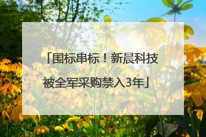围标串标！新晨科技被全军采购禁入3年