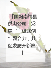 国网南靖县供电公司：党建“三级联创”聚合力，共促发展开新篇