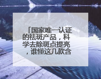 国家唯一认证的祛斑产品，科学去除斑点提亮，谁懂这几款含金量！