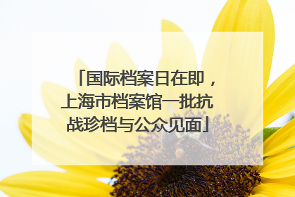 国际档案日在即，上海市档案馆一批抗战珍档与公众见面