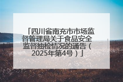 四川省南充市市场监督管理局关于食品安全监督抽检情况的通告（2025年第4号）