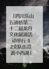 四川乐山五通桥第二十二届龙舟文化展演活动举行 32支队伍竞渡小西湖