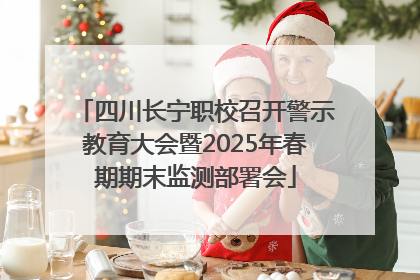 四川长宁职校召开警示教育大会暨2025年春期期末监测部署会