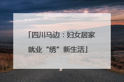 四川马边：妇女居家就业“绣”新生活