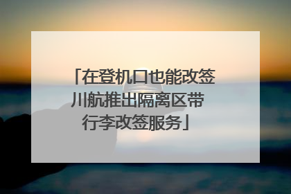在登机口也能改签 川航推出隔离区带行李改签服务