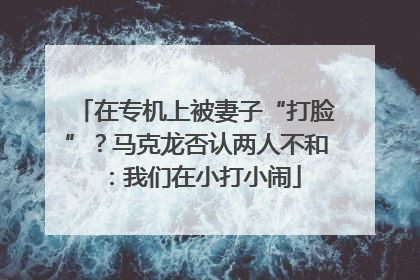 在专机上被妻子“打脸”？马克龙否认两人不和：我们在小打小闹