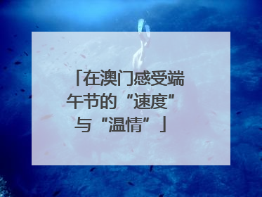 在澳门感受端午节的“速度”与“温情”