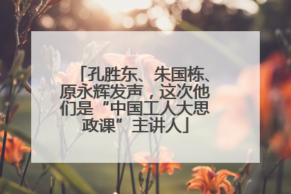 孔胜东、朱国栋、原永辉发声，这次他们是“中国工人大思政课”主讲人
