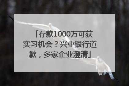 存款1000万可获实习机会？兴业银行道歉，多家企业澄清