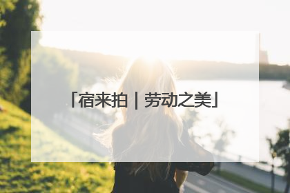 宿来拍｜劳动之美