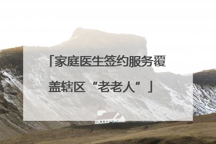 家庭医生签约服务覆盖辖区“老老人”