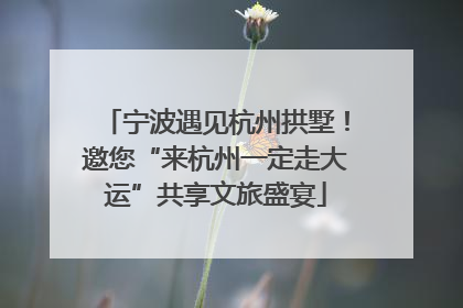 宁波遇见杭州拱墅！邀您“来杭州一定走大运”共享文旅盛宴