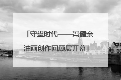 守望时代——冯健亲油画创作回顾展开幕