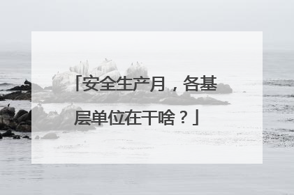 安全生产月，各基层单位在干啥？