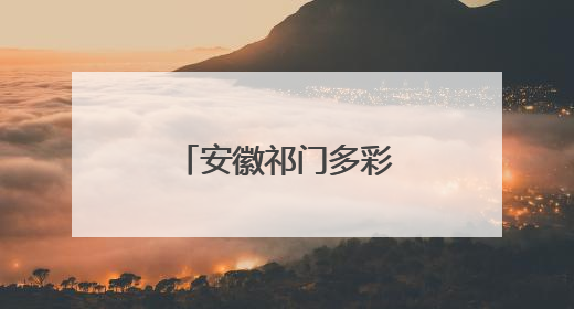 安徽祁门多彩活动迎端午
