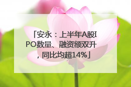 安永：上半年A股IPO数量、融资额双升，同比均超14%