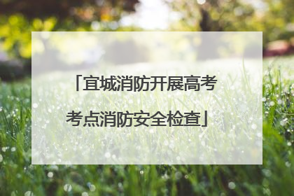 宜城消防开展高考考点消防安全检查