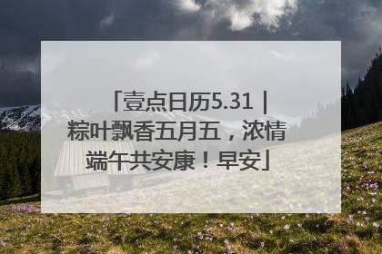 壹点日历5.31｜粽叶飘香五月五，浓情端午共安康！早安