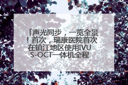 声光同步，一览全景！首次，瑞康医院首次在镇江地区使用IVUS-OCT一体机全程指导冠脉介入手术