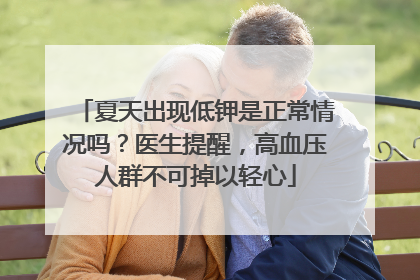 夏天出现低钾是正常情况吗？医生提醒，高血压人群不可掉以轻心