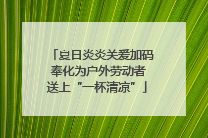 夏日炎炎关爱加码 奉化为户外劳动者送上“一杯清凉”