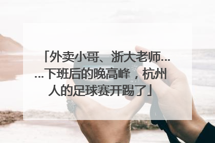 外卖小哥、浙大老师……下班后的晚高峰，杭州人的足球赛开踢了