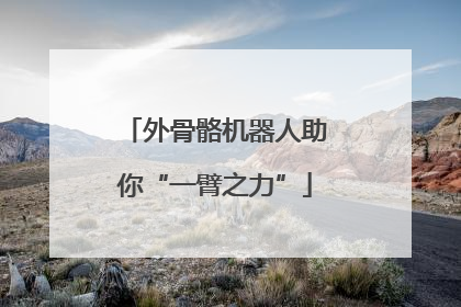 外骨骼机器人助你“一臂之力”