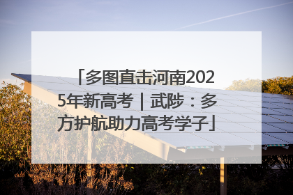 多图直击河南2025年新高考｜武陟：多方护航助力高考学子