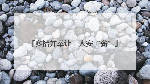 多措并举让工人安“薪”